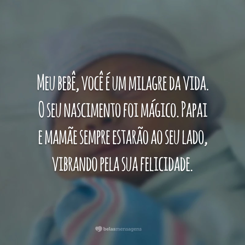 Meu bebê, você é um milagre da vida. O seu nascimento foi mágico. Papai e mamãe sempre estarão ao seu lado, vibrando pela sua felicidade.