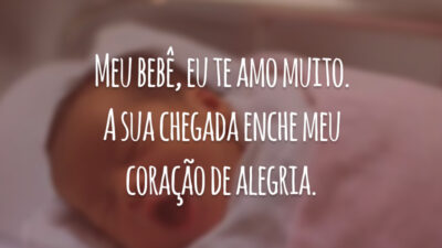 Meu bebê, eu te amo muito. A sua chegada enche meu coração de alegria.