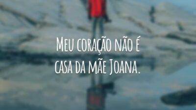 Meu coração não é casa da mãe Joana.