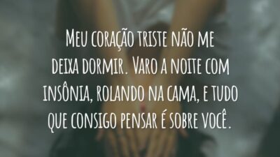 Meu coração triste não me deixa dormir. Varo a noite com insônia, rolando na cama, e tudo que consigo pensar é sobre você.