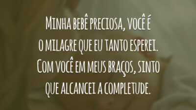 Minha bebê preciosa, você é o milagre que eu tanto esperei. Com você em meus braços, sinto que alcancei a completude.