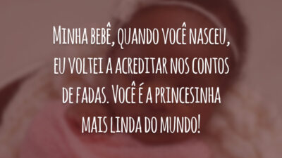 Minha bebê, quando você nasceu, eu voltei a acreditar nos contos de fadas. Você é a princesinha mais linda do mundo!