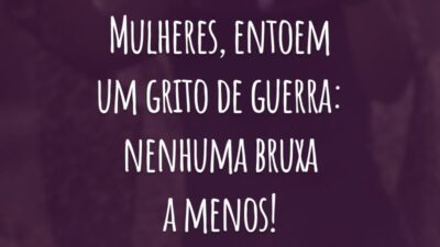 Mulheres, entoem um grito de guerra: nenhuma bruxa a menos!