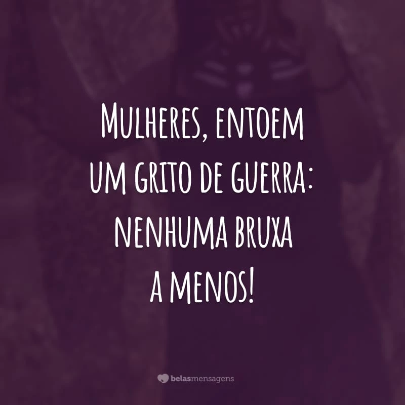 Mulheres, entoem um grito de guerra: nenhuma bruxa a menos!