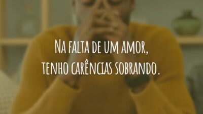 Na falta de um amor, tenho carências sobrando.