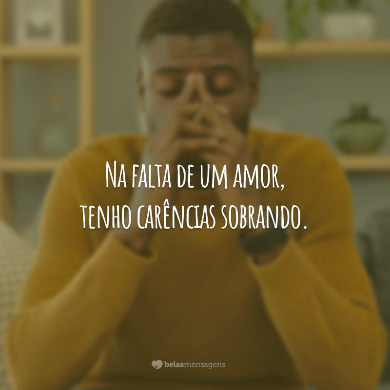 Na falta de um amor, tenho carências sobrando.