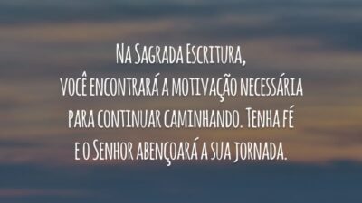 Na Sagrada Escritura, você encontrará a motivação necessária para continuar caminhando. Tenha fé e o Senhor abençoará a sua jornada.