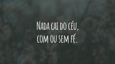 Nada cai do céu, com ou sem fé. Acredite, mas também corra atrás.