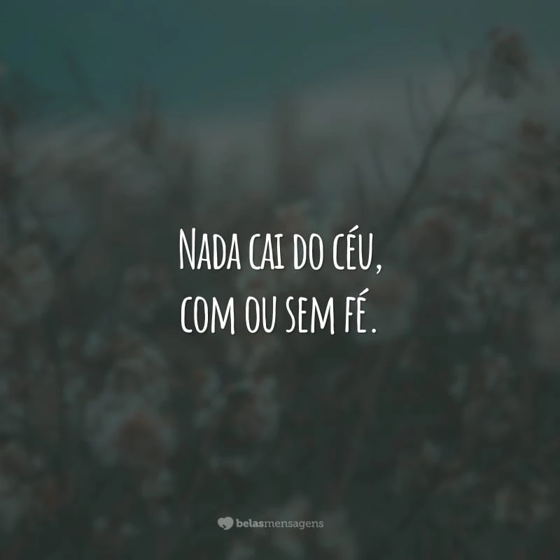 Nada cai do céu, com ou sem fé. Acredite, mas também corra atrás.