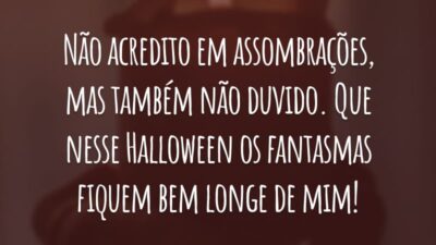 Não acredito em assombrações, mas também não duvido. Que nesse Halloween os fantasmas fiquem bem longe de mim!