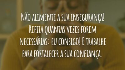 Não alimente a sua insegurança! Repita quantas vezes forem necessárias: eu consigo! E trabalhe para fortalecer a sua confiança.