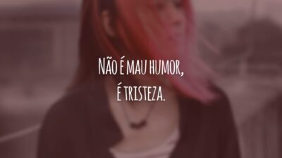 Não é mau humor, é tristeza.