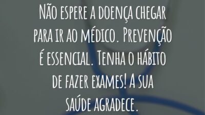 Não espere a doença chegar para ir ao médico. Prevenção é essencial. Tenha o hábito de fazer exames! A sua saúde agradece.