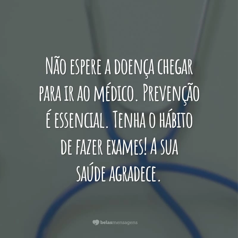 Não espere a doença chegar para ir ao médico. Prevenção é essencial. Tenha o hábito de fazer exames! A sua saúde agradece.