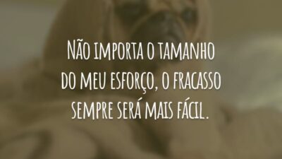 Não importa o tamanho do meu esforço, o fracasso sempre será mais fácil.