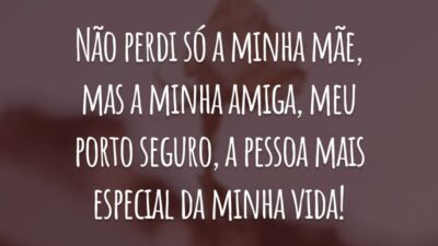 Não perdi só a minha mãe, mas a minha amiga, meu porto seguro, a pessoa mais especial da minha vida!