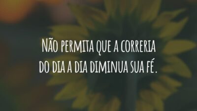 Não permita que a correria do dia a dia diminua sua fé.
