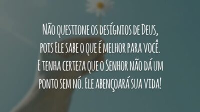 Não questione os desígnios de Deus, pois Ele sabe o que é melhor para você. E tenha certeza que o Senhor não dá um ponto sem nó. Ele abençoará sua vida!