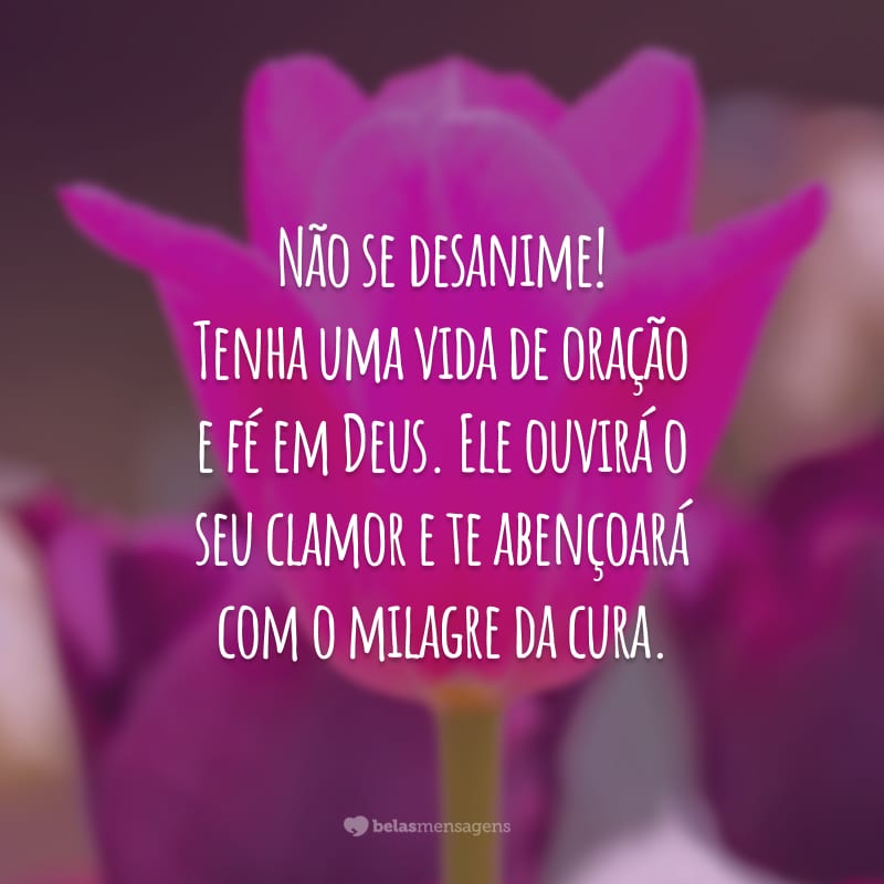 Não se desanime! Tenha uma vida de oração e fé em Deus. Ele ouvirá o seu clamor e te abençoará com o milagre da cura.