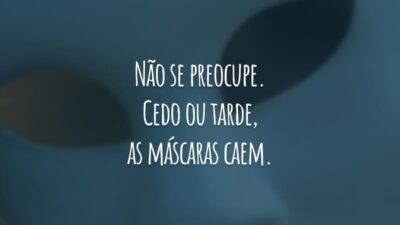 Não se preocupe. Cedo ou tarde, as máscaras caem. Todo mundo saberá que você não passa de um oportunista. Fingiu uma amizade que jamais existiu.