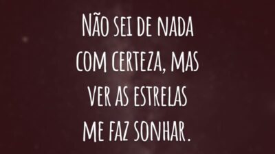 Não sei de nada com certeza, mas ver as estrelas me faz sonhar.