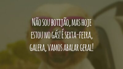 Não sou botijão, mas hoje estou no gás! É sexta-feira, galera, vamos abalar geral!