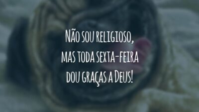 Não sou religioso, mas toda sexta-feira dou graças a Deus!