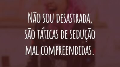 Não sou desastrada, são táticas de sedução mal compreendida.