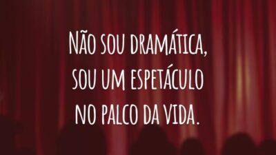 Não sou dramática, sou um espetáculo no palco da vida.