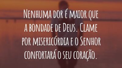 Nenhuma dor é maior que a bondade de Deus. Clame por misericórdia e o Senhor  confortará o seu coração.