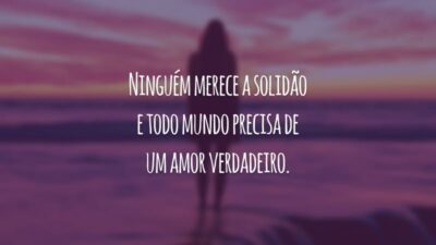 Ninguém merece a solidão e todo mundo precisa de um amor verdadeiro.