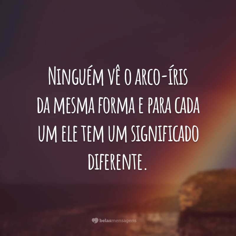 Ninguém vê o arco-íris da mesma forma e para cada um ele tem um significado diferente.