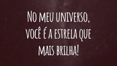 No meu universo, você é a estrela que mais brilha!