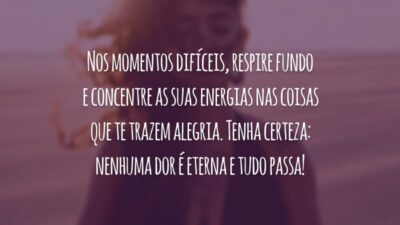 Nos momentos difíceis, respire fundo e concentre as suas energias nas coisas que te trazem alegria. Tenha certeza: nenhuma dor é eterna e tudo passa!