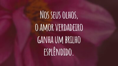 Nos seus olhos, o amor verdadeiro ganha um brilho esplêndido.