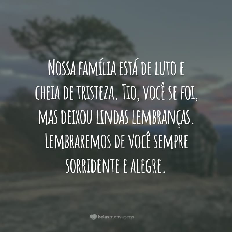 Nossa família está de luto e cheia de tristeza. Tio, você se foi, mas deixou lindas lembranças. Lembraremos de você sempre sorridente e alegre.