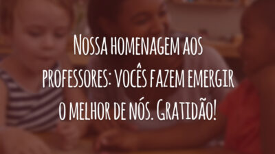 Nossa homenagem aos professores: vocês fazem emergir o melhor de nós. Gratidão!