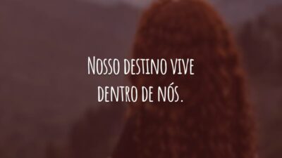 Nosso destino vive dentro de nós, você só tem que ser corajoso o suficiente para vê-lo.