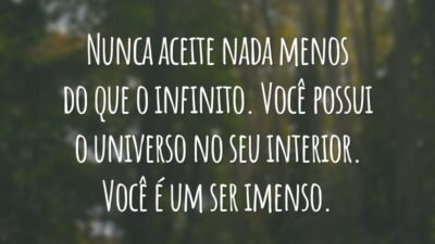 Nunca aceite nada menos do que o infinito. Você possui o universo no seu interior. Você é um ser imenso.