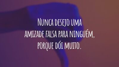 Nunca desejo uma amizade falsa para ninguém, porque dói muito. Aprendi a me valorizar! Eu me importo com quem se importa comigo.