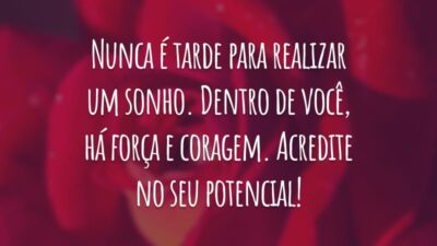 Nunca é tarde para realizar um sonho. Dentro de você, há força e coragem. Acredite no seu potencial!