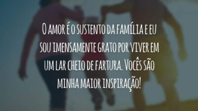 O amor é o sustento da família e eu sou imensamente grato por viver em um lar cheio de fartura. Vocês são minha maior inspiração!