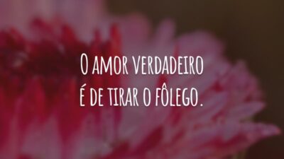 O amor verdadeiro é de tirar o fôlego. Você pronuncia o nome da pessoa amada e fica toda sorridente.