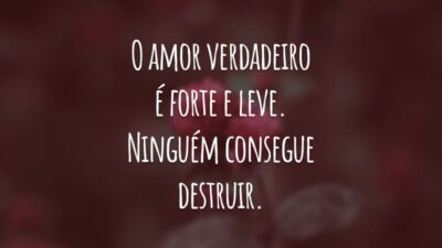 O amor verdadeiro é forte e leve. Ninguém consegue destruir. E ele  te conforta nos momentos difíceis.