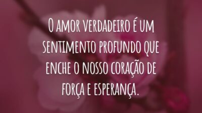 O amor verdadeiro é um sentimento profundo que enche o nosso coração de força e esperança.