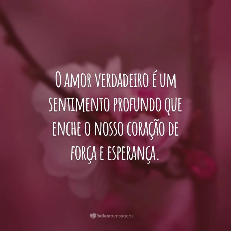 O amor verdadeiro é um sentimento profundo que enche o nosso coração de força e esperança.