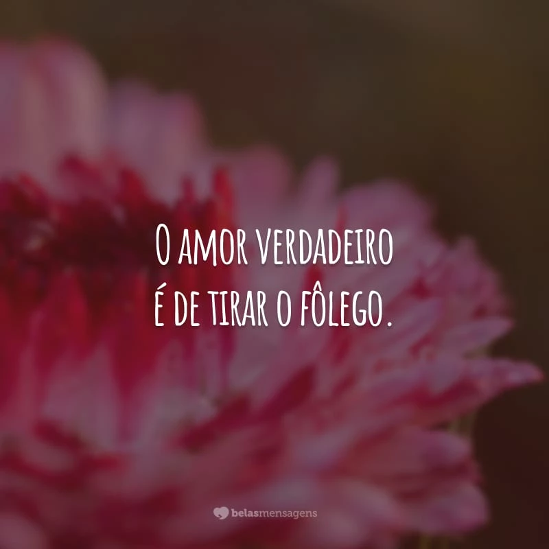 O amor verdadeiro é de tirar o fôlego. Você pronuncia o nome da pessoa amada e fica toda sorridente.