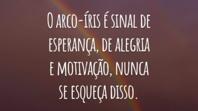 O arco-íris é sinal de esperança, de alegria e motivação, nunca se esqueça disso.