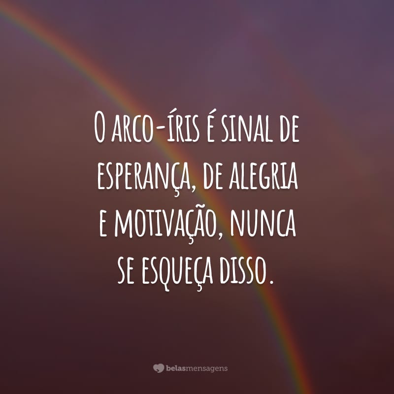 O arco-íris é sinal de esperança, de alegria e motivação, nunca se esqueça disso.