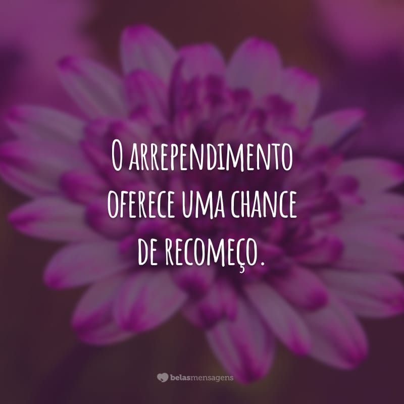 O arrependimento oferece uma chance de recomeço.